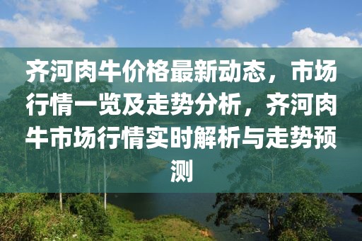 齊河肉牛價格最新動態，市場行情一覽及走勢分析，齊河肉牛市場行情實時解析與走勢預測
