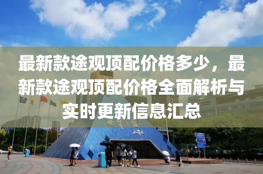 最新款途觀頂配價格多少，最新款途觀頂配價格全面解析與實時更新信息匯總
