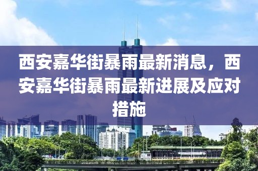 西安嘉華街暴雨最新消息，西安嘉華街暴雨最新進展及應對措施
