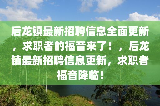 后龍鎮最新招聘信息全面更新，求職者的福音來了！，后龍鎮最新招聘信息更新，求職者福音降臨！