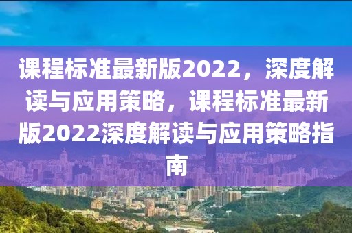 課程標準最新版2022，深度解讀與應用策略，課程標準最新版2022深度解讀與應用策略指南