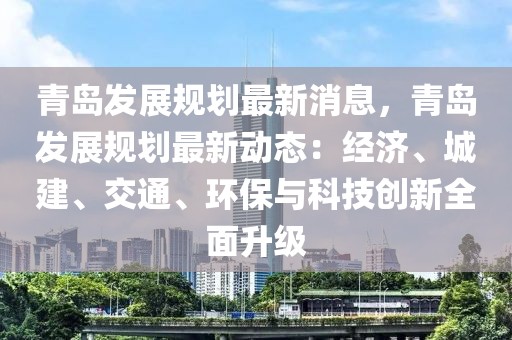 青島發展規劃最新消息，青島發展規劃最新動態：經濟、城建、交通、環保與科技創新全面升級