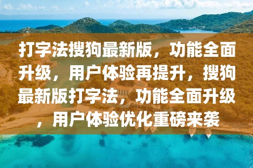 打字法搜狗最新版，功能全面升級，用戶體驗再提升，搜狗最新版打字法，功能全面升級，用戶體驗優化重磅來襲