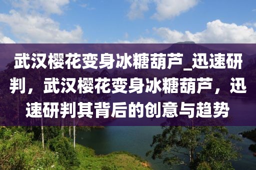 武漢櫻花變身冰糖葫蘆_迅速研判，武漢櫻花變身冰糖葫蘆，迅速研判其背后的創意與趨勢