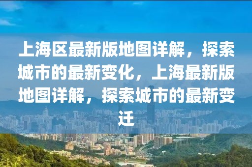 上海區最新版地圖詳解，探索城市的最新變化，上海最新版地圖詳解，探索城市的最新變遷