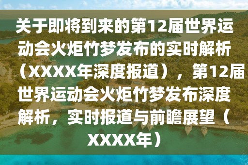 關(guān)于即將到來的第12屆世界運(yùn)動(dòng)會(huì)火炬竹夢(mèng)發(fā)布的實(shí)時(shí)解析（XXXX年深度報(bào)道），第12屆世界運(yùn)動(dòng)會(huì)火炬竹夢(mèng)發(fā)布深度解析，實(shí)時(shí)報(bào)道與前瞻展望（XXXX年）