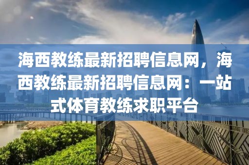 海西教練最新招聘信息網，海西教練最新招聘信息網：一站式體育教練求職平臺