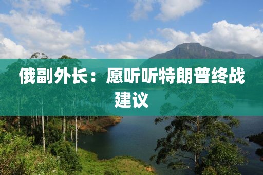 俄副外長：愿聽聽特朗普終戰(zhàn)建議