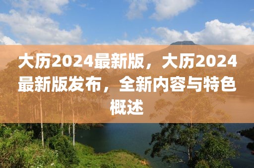 大歷2024最新版，大歷2024最新版發布，全新內容與特色概述