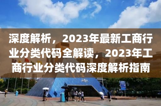 深度解析，2023年最新工商行業分類代碼全解讀，2023年工商行業分類代碼深度解析指南