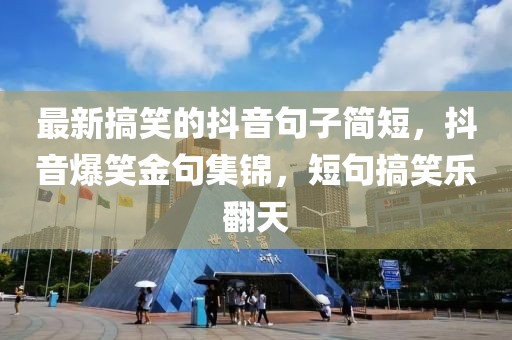 最新搞笑的抖音句子簡短，抖音爆笑金句集錦，短句搞笑樂翻天