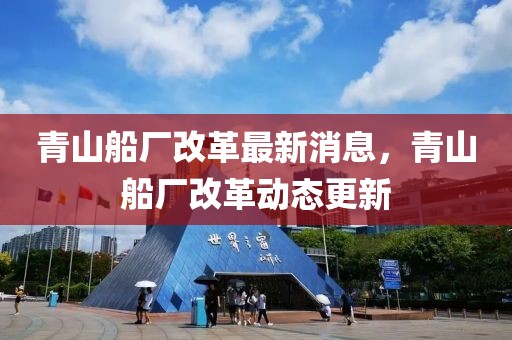 青山船廠改革最新消息，青山船廠改革動態更新