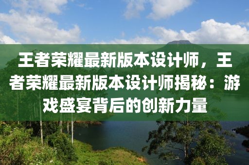 王者榮耀最新版本設(shè)計師，王者榮耀最新版本設(shè)計師揭秘：游戲盛宴背后的創(chuàng)新力量