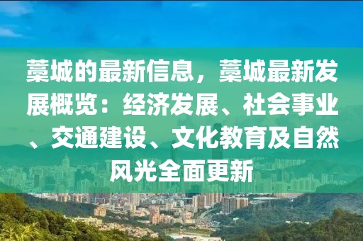 藁城的最新信息，藁城最新發(fā)展概覽：經(jīng)濟(jì)發(fā)展、社會(huì)事業(yè)、交通建設(shè)、文化教育及自然風(fēng)光全面更新