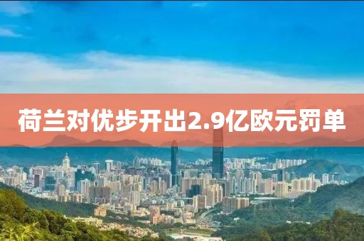 荷蘭對優(yōu)步開出2.9億歐元罰單