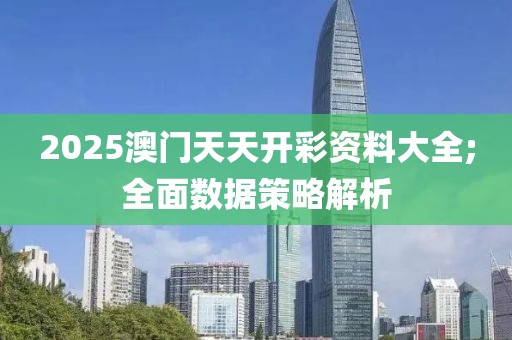 2025澳門(mén)天天開(kāi)彩資料大全;全面數(shù)據(jù)策略解析