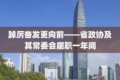 踔厲奮發更向前——省政協及其常委會履職一年間