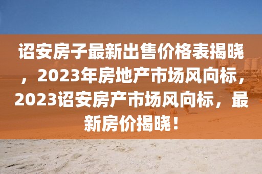 詔安房子最新出售價格表揭曉，2023年房地產(chǎn)市場風(fēng)向標(biāo)，2023詔安房產(chǎn)市場風(fēng)向標(biāo)，最新房價揭曉！