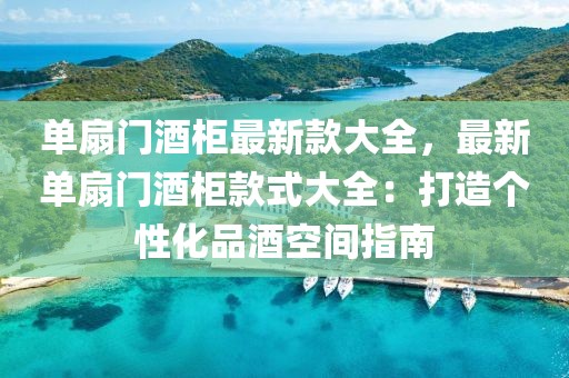 單扇門酒柜最新款大全，最新單扇門酒柜款式大全：打造個性化品酒空間指南