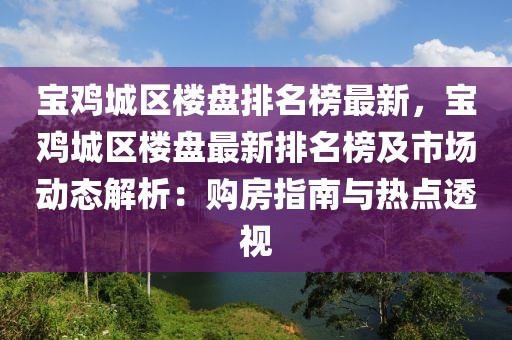 寶雞城區樓盤排名榜最新，寶雞城區樓盤最新排名榜及市場動態解析：購房指南與熱點透視