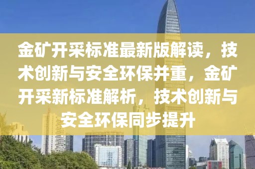 金礦開采標準最新版解讀，技術創新與安全環保并重，金礦開采新標準解析，技術創新與安全環保同步提升