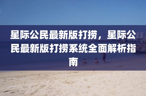 星際公民最新版打撈，星際公民最新版打撈系統全面解析指南