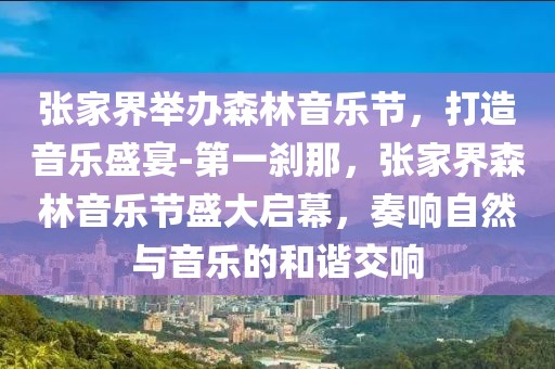 張家界舉辦森林音樂節，打造音樂盛宴-第一剎那，張家界森林音樂節盛大啟幕，奏響自然與音樂的和諧交響