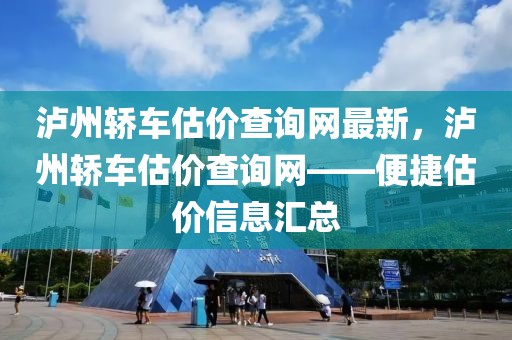 瀘州轎車估價查詢網(wǎng)最新，瀘州轎車估價查詢網(wǎng)——便捷估價信息匯總
