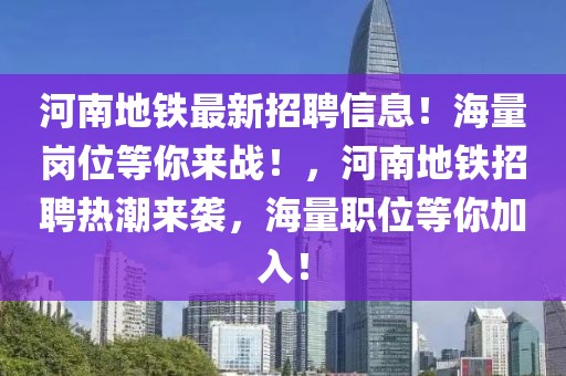 河南地鐵最新招聘信息！海量崗位等你來戰！，河南地鐵招聘熱潮來襲，海量職位等你加入！