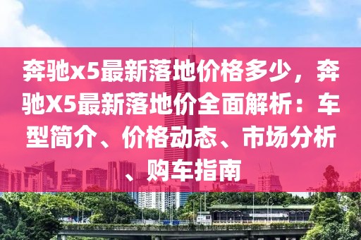 奔馳x5最新落地價格多少，奔馳X5最新落地價全面解析：車型簡介、價格動態、市場分析、購車指南