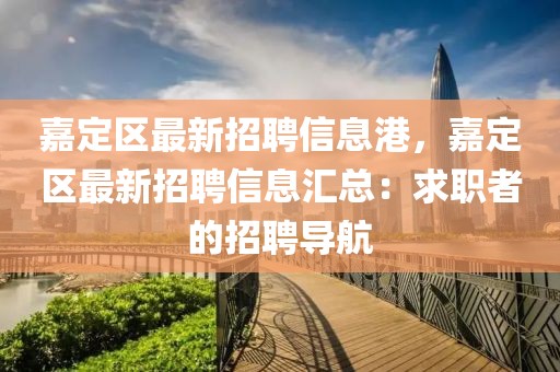 嘉定區最新招聘信息港，嘉定區最新招聘信息匯總：求職者的招聘導航