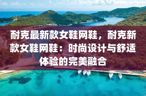 耐克最新款女鞋網(wǎng)鞋，耐克新款女鞋網(wǎng)鞋：時(shí)尚設(shè)計(jì)與舒適體驗(yàn)的完美融合