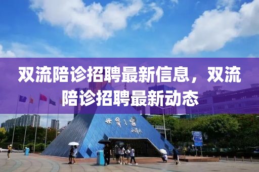 雙流陪診招聘最新信息，雙流陪診招聘最新動(dòng)態(tài)