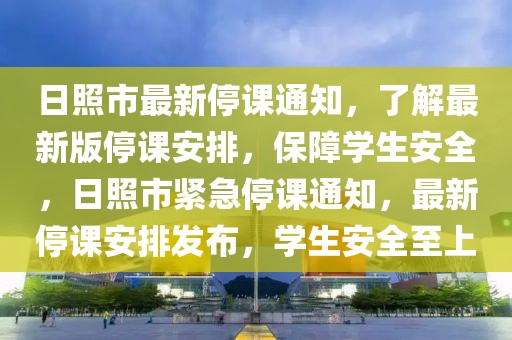 日照市最新停課通知，了解最新版停課安排，保障學生安全，日照市緊急停課通知，最新停課安排發布，學生安全至上