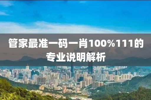 管家最準一碼一肖100%111的專業(yè)說明解析