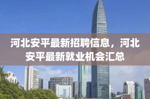 河北安平最新招聘信息，河北安平最新就業(yè)機會匯總