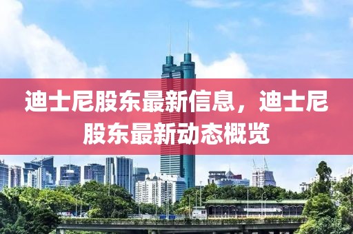 迪士尼股東最新信息，迪士尼股東最新動態(tài)概覽