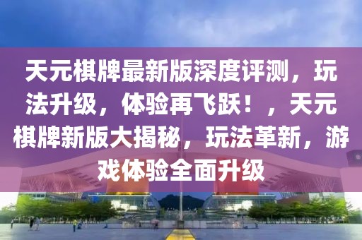 天元棋牌最新版深度評(píng)測(cè)，玩法升級(jí)，體驗(yàn)再飛躍！，天元棋牌新版大揭秘，玩法革新，游戲體驗(yàn)全面升級(jí)
