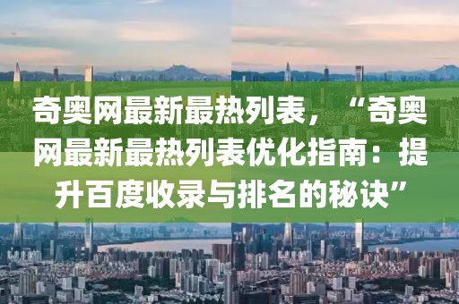 奇奧網(wǎng)最新最熱列表，“奇奧網(wǎng)最新最熱列表優(yōu)化指南：提升百度收錄與排名的秘訣”