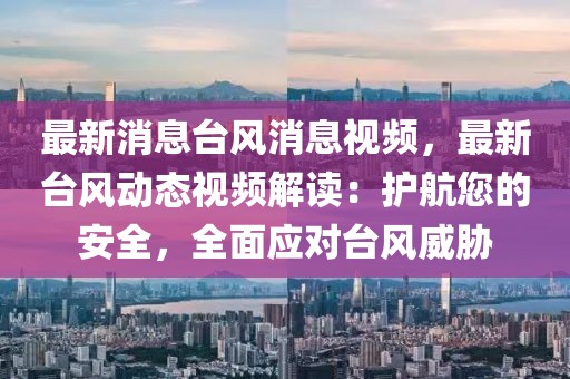 最新消息臺風消息視頻，最新臺風動態視頻解讀：護航您的安全，全面應對臺風威脅