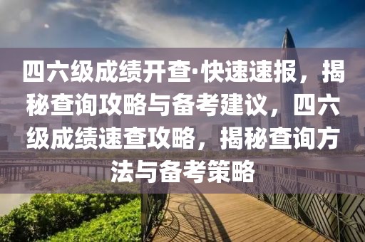 四六級成績開查·快速速報，揭秘查詢攻略與備考建議，四六級成績速查攻略，揭秘查詢方法與備考策略