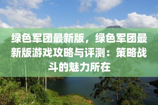 綠色軍團最新版，綠色軍團最新版游戲攻略與評測：策略戰斗的魅力所在