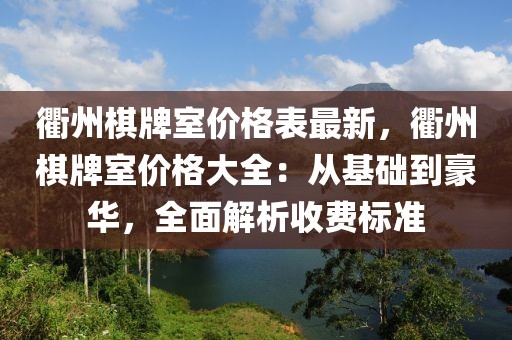 衢州棋牌室價格表最新，衢州棋牌室價格大全：從基礎到豪華，全面解析收費標準