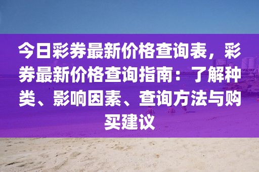 今日彩券最新價格查詢表，彩券最新價格查詢指南：了解種類、影響因素、查詢方法與購買建議