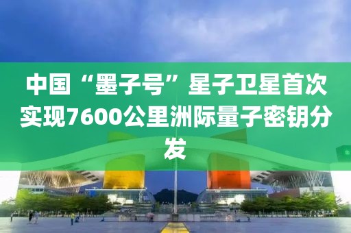 中國“墨子號”星子衛星首次實現7600公里洲際量子密鑰分發