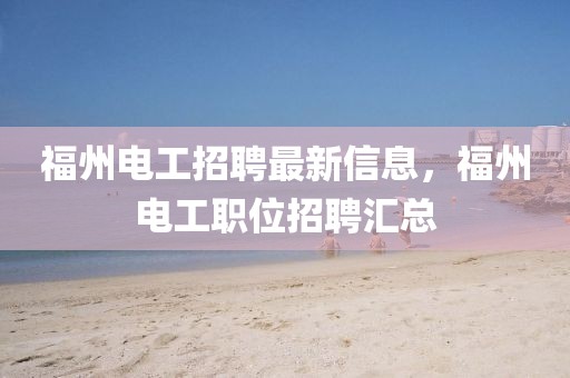 福州電工招聘最新信息，福州電工職位招聘匯總