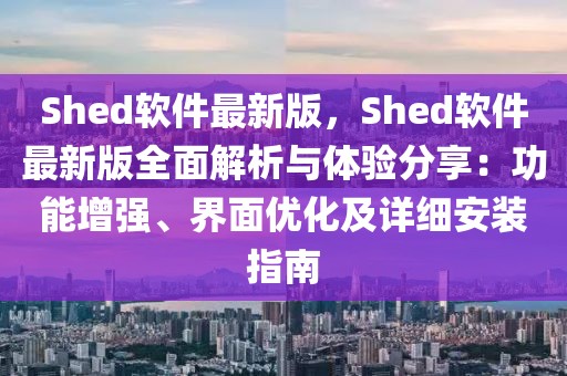 Shed軟件最新版，Shed軟件最新版全面解析與體驗分享：功能增強、界面優化及詳細安裝指南
