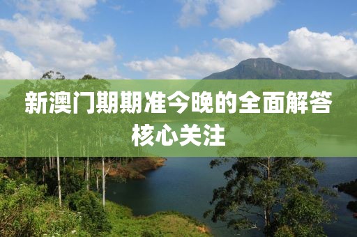 新澳門期期準今晚的全面解答核心關注