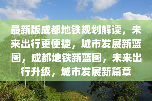 最新版成都地鐵規(guī)劃解讀，未來(lái)出行更便捷，城市發(fā)展新藍(lán)圖，成都地鐵新藍(lán)圖，未來(lái)出行升級(jí)，城市發(fā)展新篇章