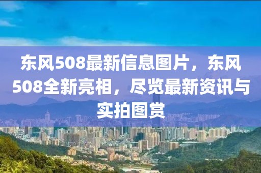 東風(fēng)508最新信息圖片，東風(fēng)508全新亮相，盡覽最新資訊與實(shí)拍圖賞